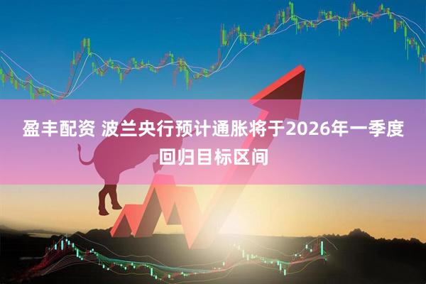 盈丰配资 波兰央行预计通胀将于2026年一季度回归目标区间