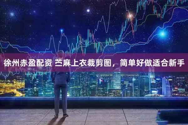 徐州赤盈配资 苎麻上衣裁剪图，简单好做适合新手