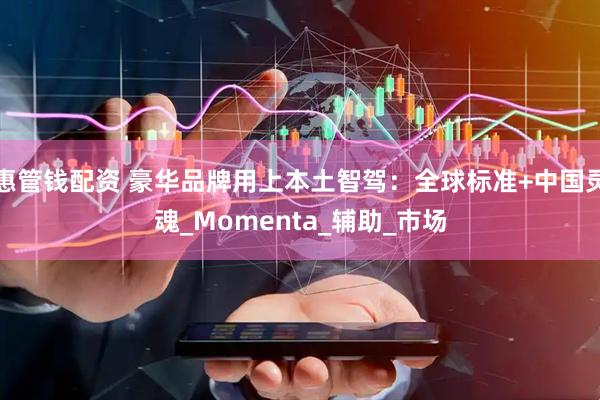 惠管钱配资 豪华品牌用上本土智驾：全球标准+中国灵魂_Momenta_辅助_市场