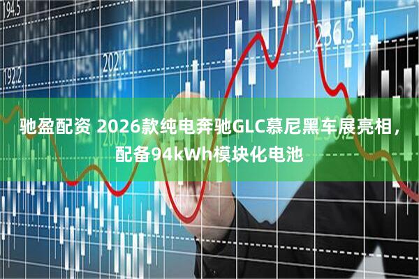 驰盈配资 2026款纯电奔驰GLC慕尼黑车展亮相，配备94kWh模块化电池