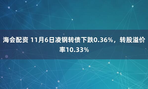 海会配资 11月6日凌钢转债下跌0.36%，转股溢价率10.33%